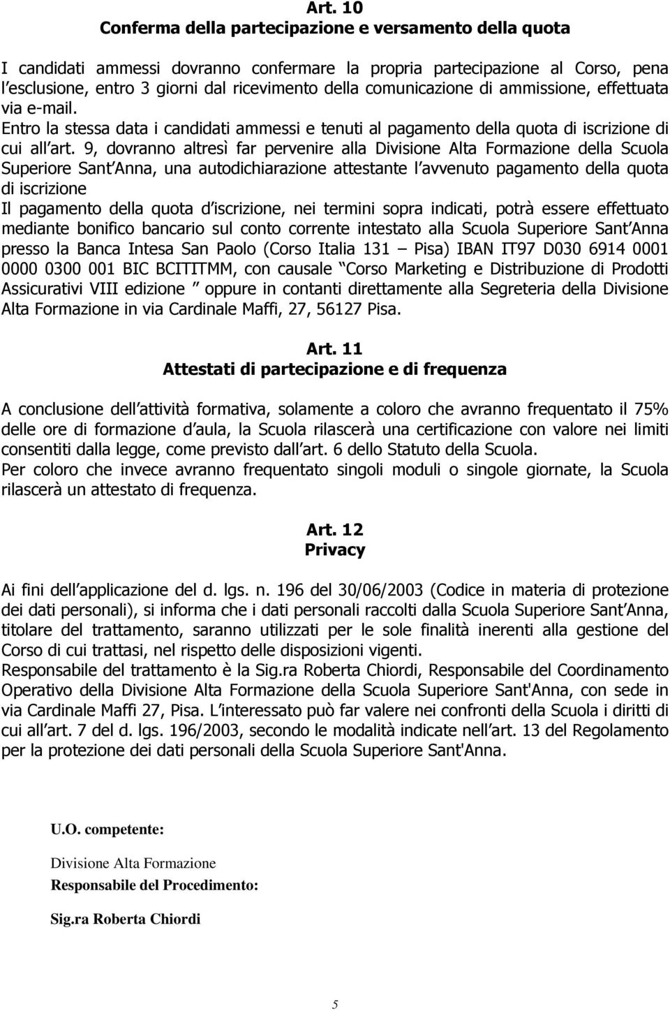 9, dovranno altresì far pervenire alla Divisione Alta Formazione della Scuola Superiore Sant Anna, una autodichiarazione attestante l avvenuto pagamento della quota di iscrizione Il pagamento della