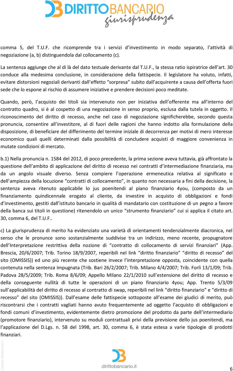 Il legislatore ha voluto, infatti, evitare distorsioni negoziali derivanti dall effetto sorpresa subito dall acquirente a causa dell offerta fuori sede che lo espone al rischio di assumere iniziative