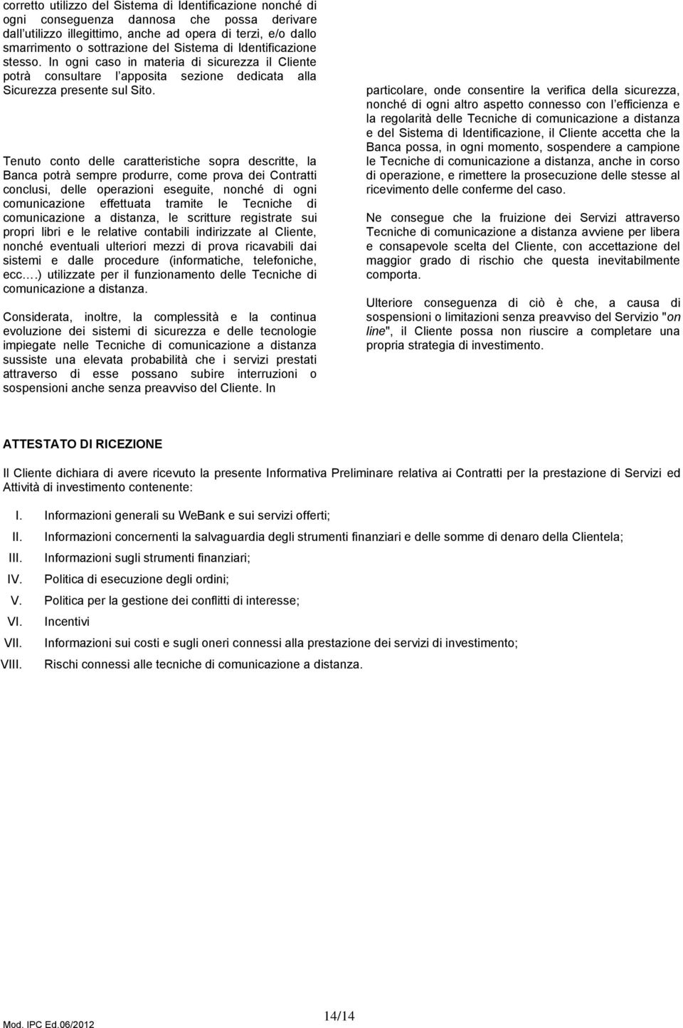 Tenuto conto delle caratteristiche sopra descritte, la Banca potrà sempre produrre, come prova dei Contratti conclusi, delle operazioni eseguite, nonché di ogni comunicazione effettuata tramite le