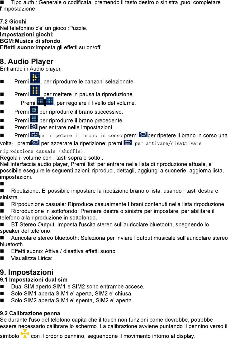 Premi, per regolare il livello del volume. Premi per riprodurre il brano successivo. Premi per riprodurre il brano precedente. Premi per entrare nelle impostazioni.