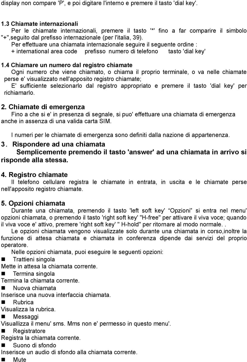 Per effettuare una chiamata internazionale seguire il seguente ordine : + international area code prefisso numero di telefono tasto 'dial key' 1.