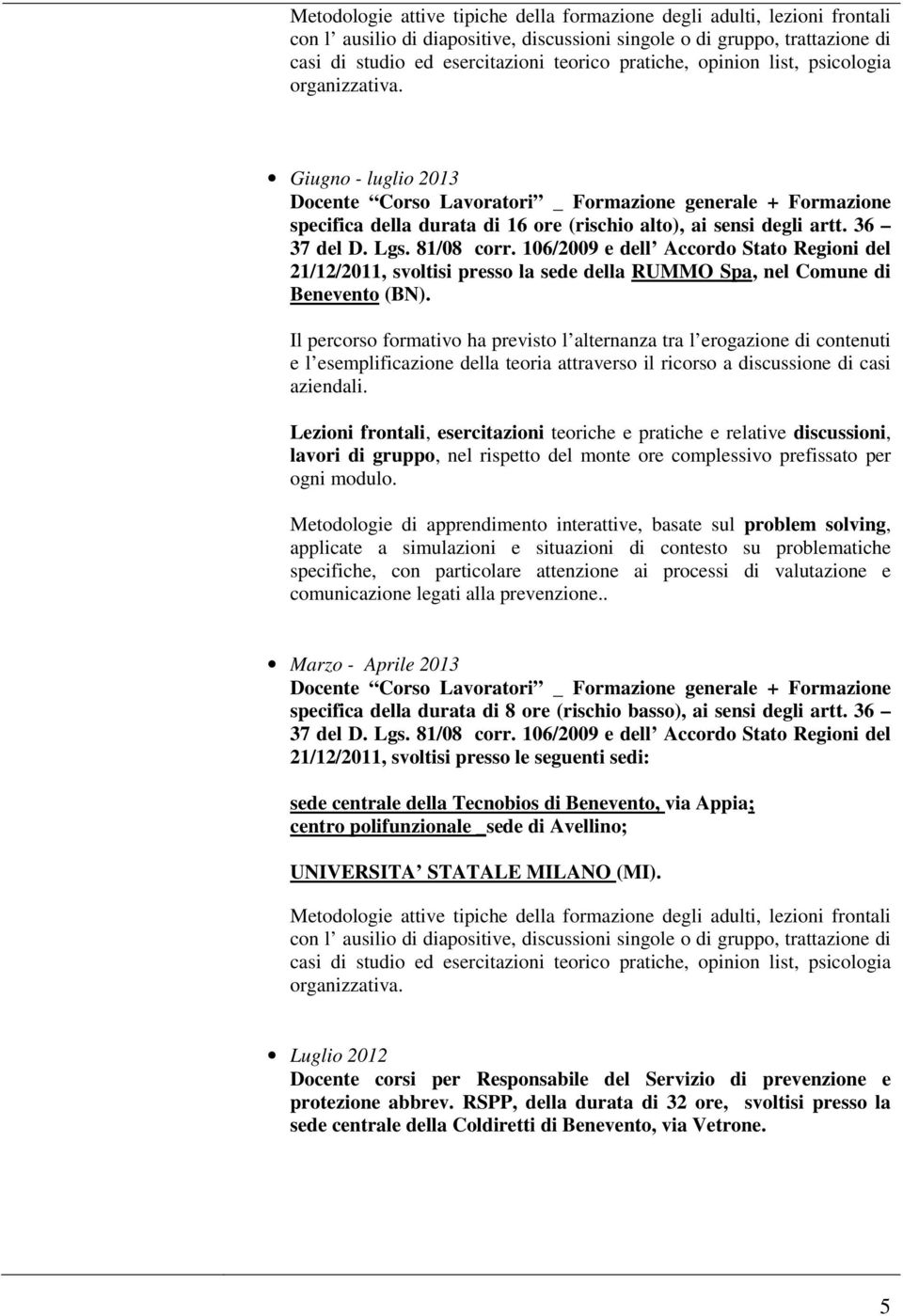 Lezioni frontali, esercitazioni teoriche e pratiche e relative discussioni, lavori di gruppo, nel rispetto del monte ore complessivo prefissato per ogni modulo.