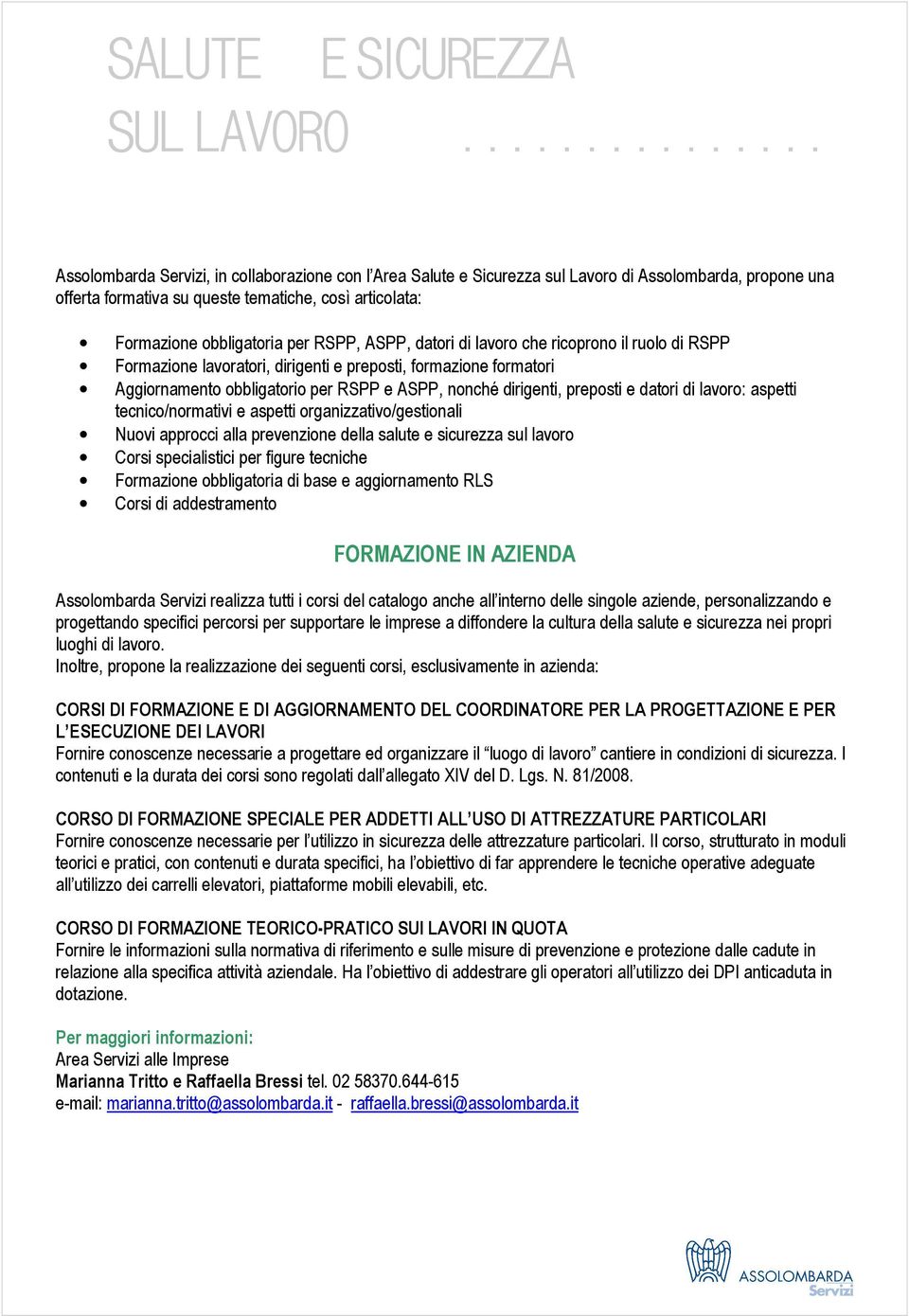 datori di lavoro: aspetti tecnico/normativi e aspetti organizzativo/gestionali Nuovi approcci alla prevenzione della salute e sicurezza sul lavoro Corsi specialistici per figure tecniche Formazione