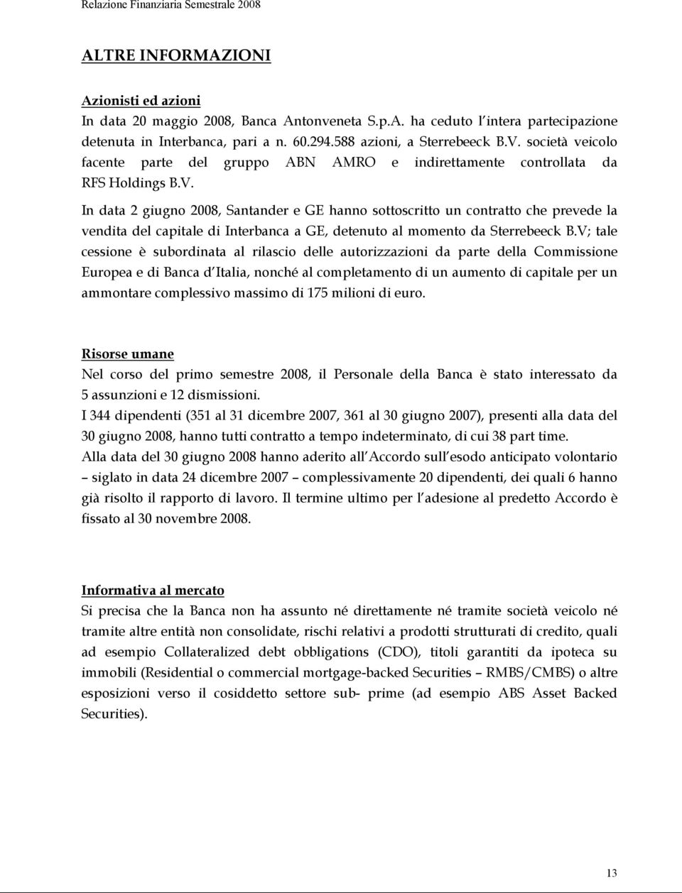 V; tale cessione è subordinata al rilascio delle autorizzazioni da parte della Commissione Europea e di Banca d Italia, nonché al completamento di un aumento di capitale per un ammontare complessivo