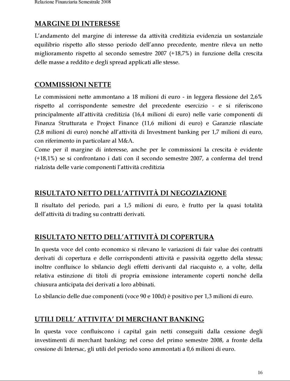 COMMISSIONI NETTE Le commissioni nette ammontano a 18 milioni di euro - in leggera flessione del 2,6% rispetto al corrispondente semestre del precedente esercizio - e si riferiscono principalmente