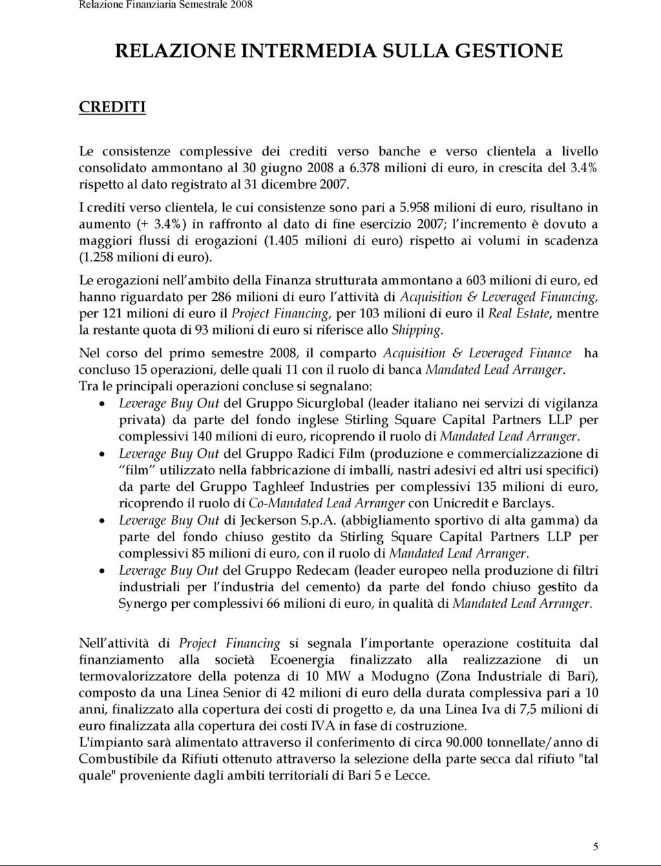 958 milioni di euro, risultano in aumento (+ 3.4%) in raffronto al dato di fine esercizio 2007; l incremento è dovuto a maggiori flussi di erogazioni (1.