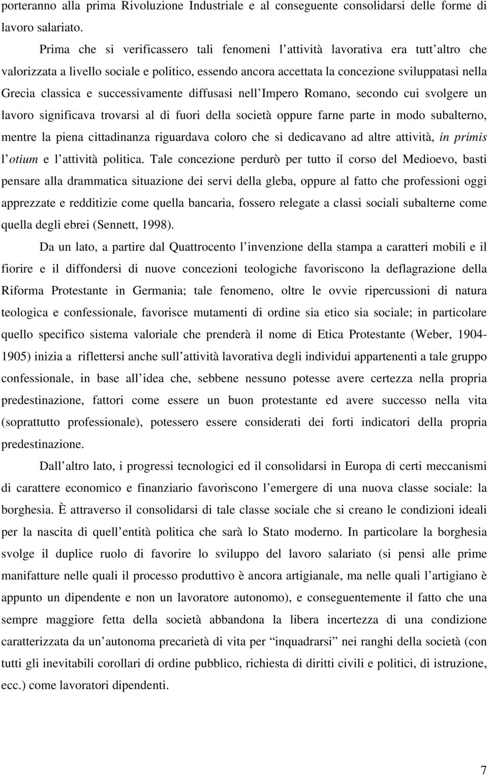 successivamente diffusasi nell Impero Romano, secondo cui svolgere un lavoro significava trovarsi al di fuori della società oppure farne parte in modo subalterno, mentre la piena cittadinanza