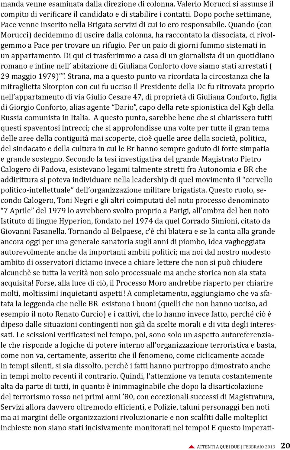 Quando (con Morucci) decidemmo di uscire dalla colonna, ha raccontato la dissociata, ci rivolgemmo a Pace per trovare un rifugio. Per un paio di giorni fummo sistemati in un appartamento.