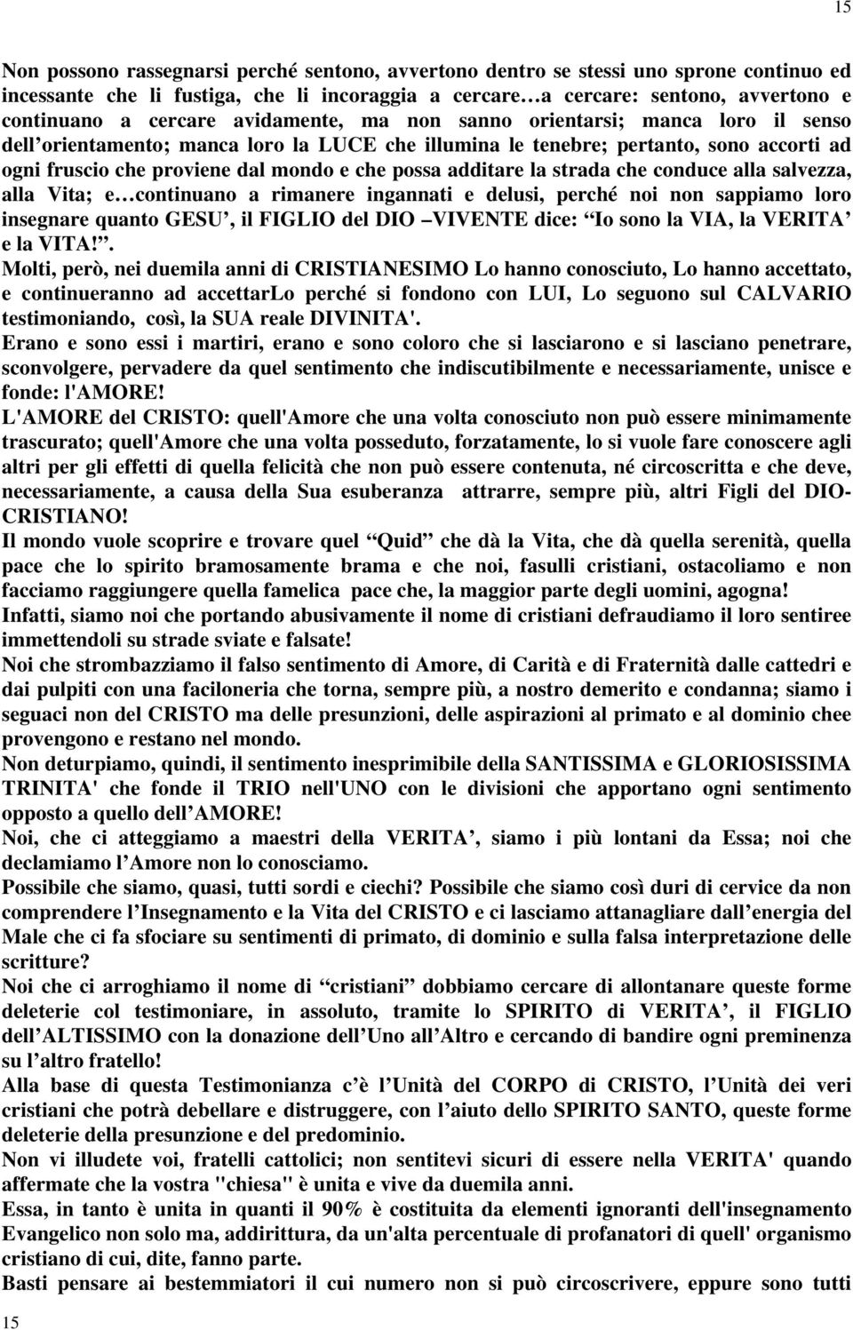 possa additare la strada che conduce alla salvezza, alla Vita; e continuano a rimanere ingannati e delusi, perché noi non sappiamo loro insegnare quanto GESU, il FIGLIO del DIO VIVENTE dice: Io sono