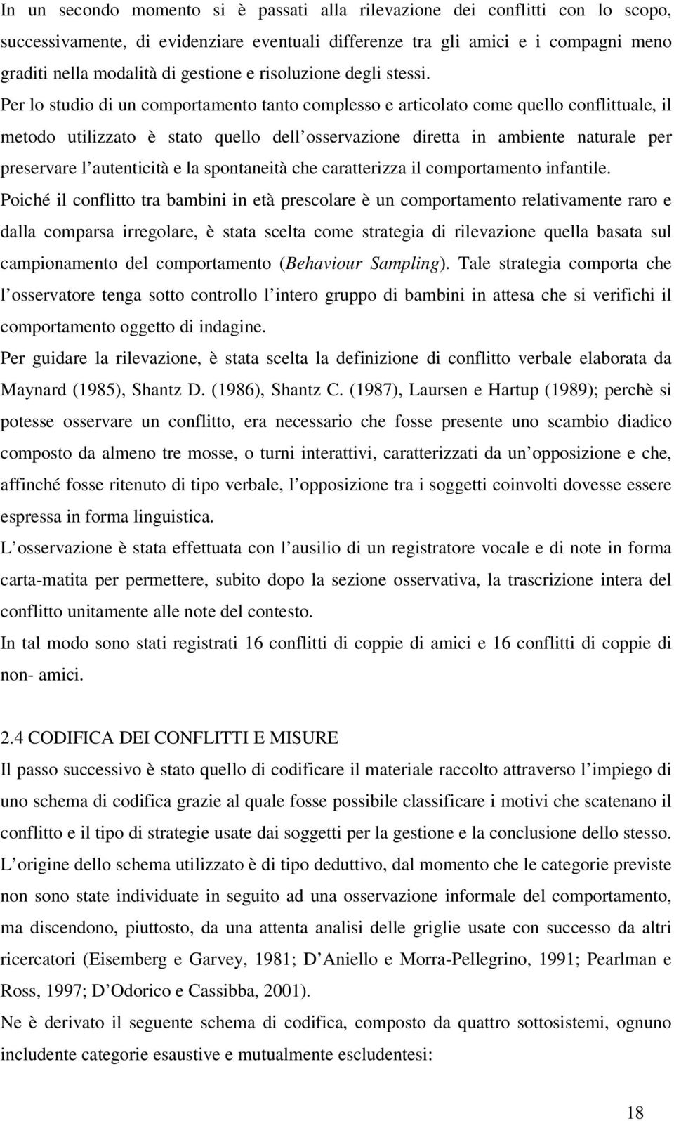 Per lo studio di un comportamento tanto complesso e articolato come quello conflittuale, il metodo utilizzato è stato quello dell osservazione diretta in ambiente naturale per preservare l