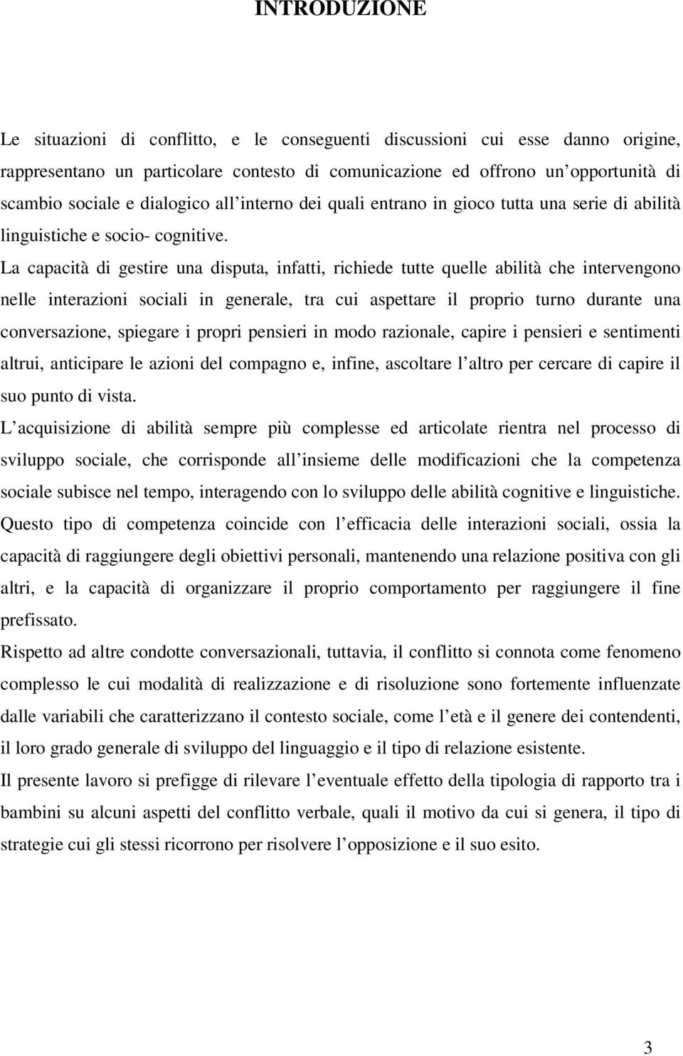 La capacità di gestire una disputa, infatti, richiede tutte quelle abilità che intervengono nelle interazioni sociali in generale, tra cui aspettare il proprio turno durante una conversazione,