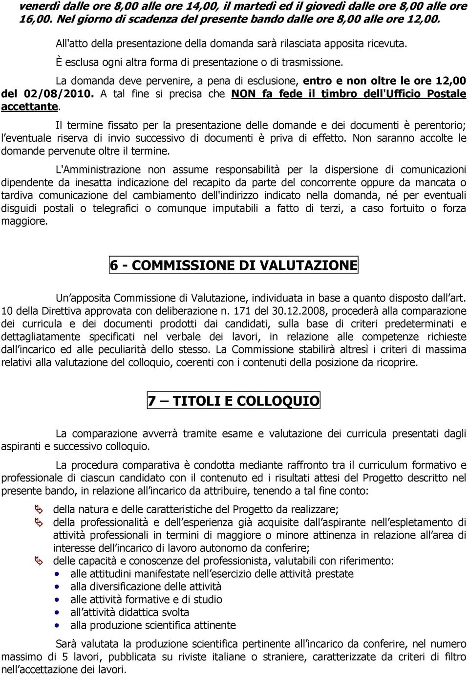 La domanda deve pervenire, a pena di esclusione, entro e non oltre le ore 12,00 del 02/08/2010. A tal fine si precisa che NON fa fede il timbro dell'ufficio Postale accettante.