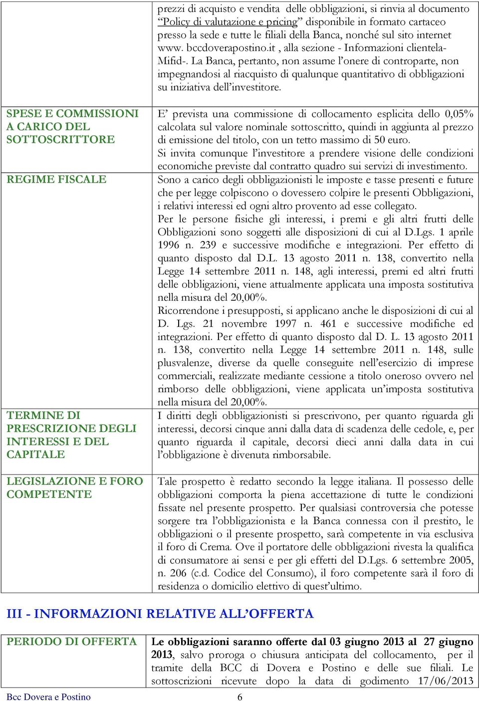 La Banca, pertanto, non assume l onere di controparte, non impegnandosi al riacquisto di qualunque quantitativo di obbligazioni su iniziativa dell investitore.