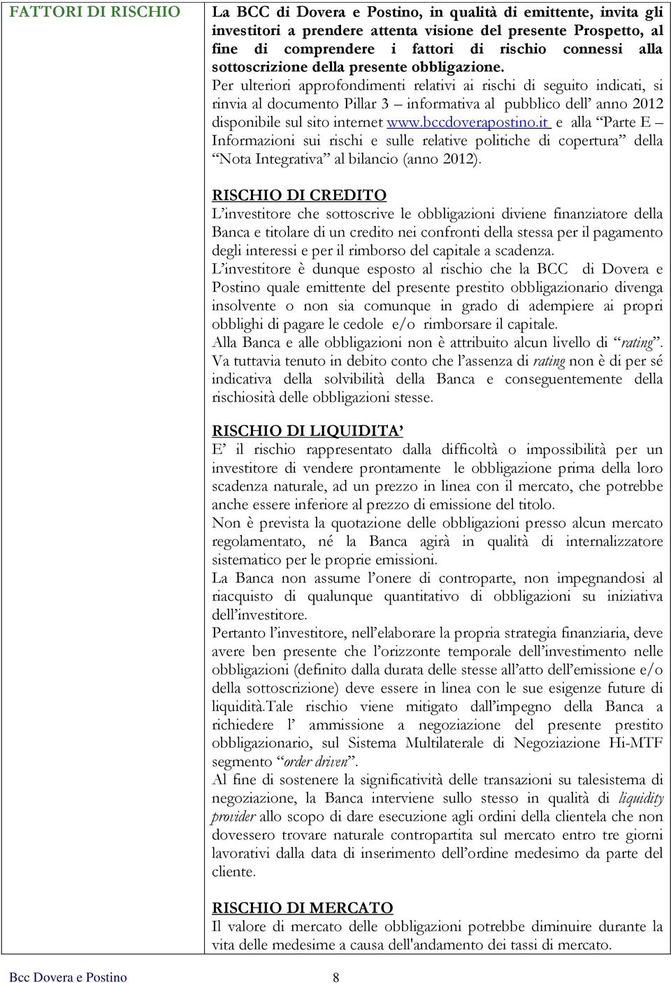 Per ulteriori approfondimenti relativi ai rischi di seguito indicati, si rinvia al documento Pillar 3 informativa al pubblico dell anno 2012 disponibile sul sito internet www.bccdoverapostino.