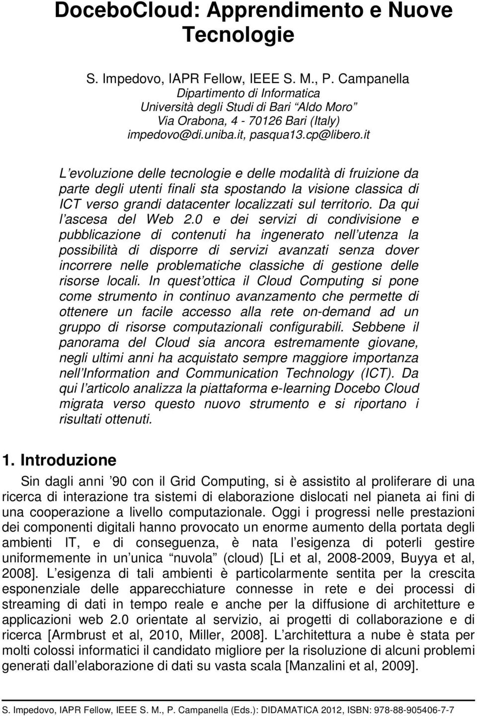 it L evoluzione delle tecnologie e delle modalità di fruizione da parte degli utenti finali sta spostando la visione classica di ICT verso grandi datacenter localizzati sul territorio.