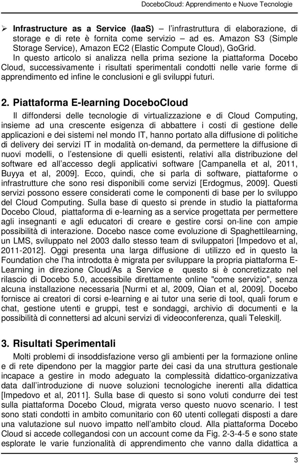 In questo articolo si analizza nella prima sezione la piattaforma Docebo Cloud, successivamente i risultati sperimentali condotti nelle varie forme di apprendimento ed infine le conclusioni e gli