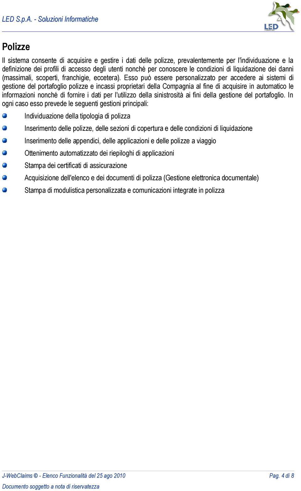 Esso può essere personalizzato per accedere ai sistemi di gestione del portafoglio polizze e incassi proprietari della Compagnia al fine di acquisire in automatico le informazioni nonché di fornire i