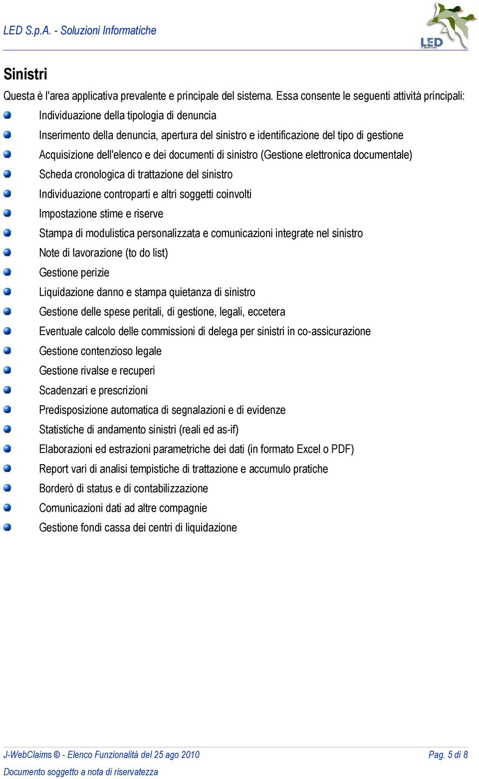 dell'elenco e dei documenti di sinistro (Gestione elettronica documentale) Scheda cronologica di trattazione del sinistro Individuazione controparti e altri soggetti coinvolti Impostazione stime e