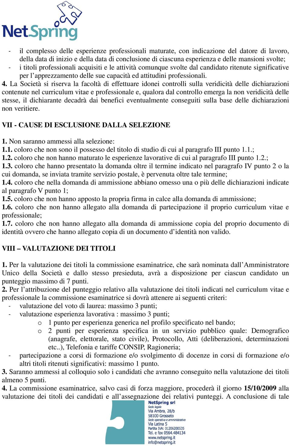 La Società si riserva la facoltà di effettuare idonei controlli sulla veridicità delle dichiarazioni contenute nel curriculum vitae e professionale e, qualora dal controllo emerga la non veridicità