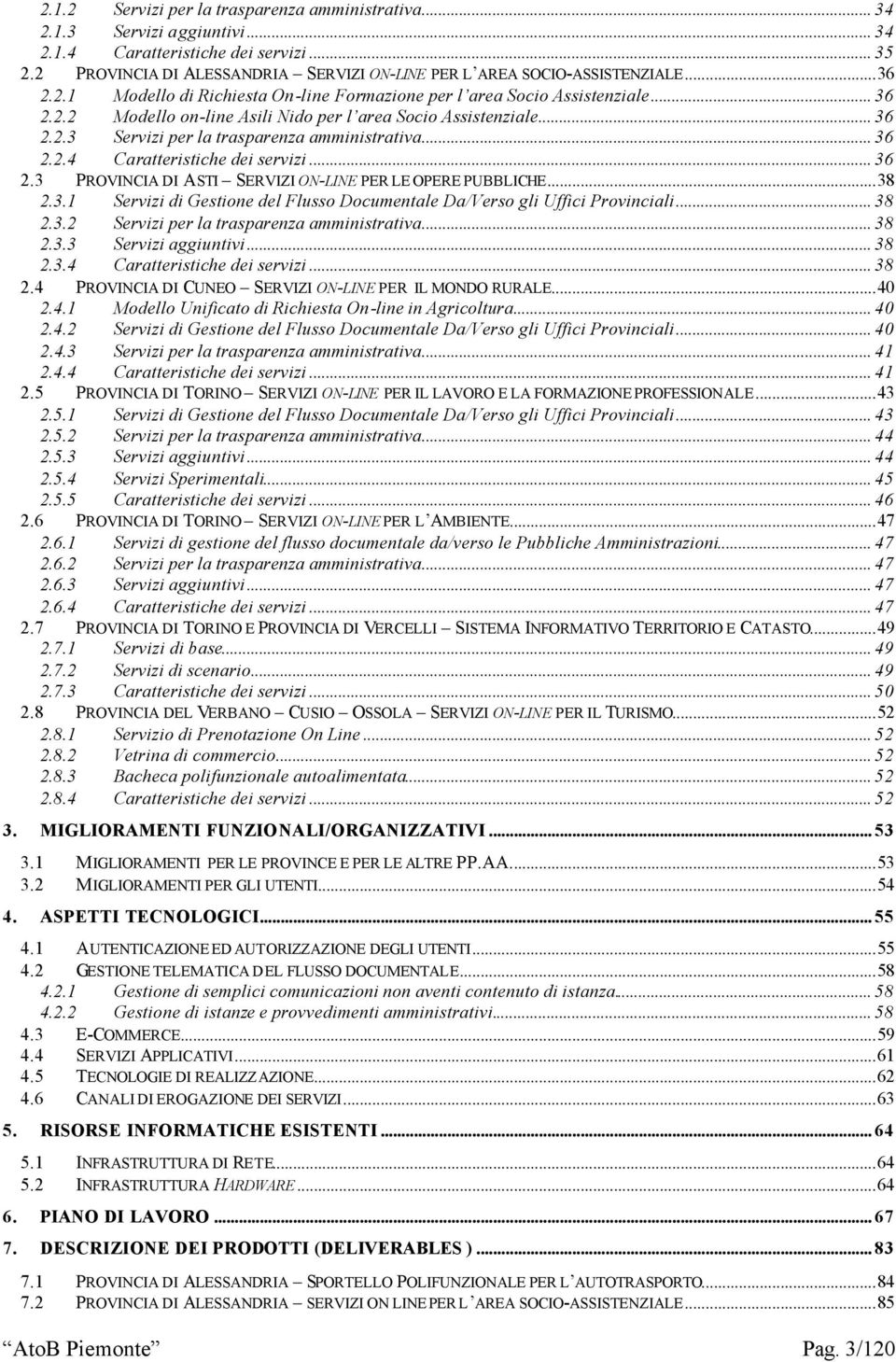 .. 36 2.2.3 Servizi per la trasparenza amministrativa... 36 2.2.4 Caratteristiche dei servizi... 36 2.3 PROVINCIA DI ASTI SERVIZI ON-LINE PER LE OPERE PUBBLICHE...38 2.3.1 Servizi di Gestione del Flusso Documentale Da/Verso gli Uffici Provinciali.