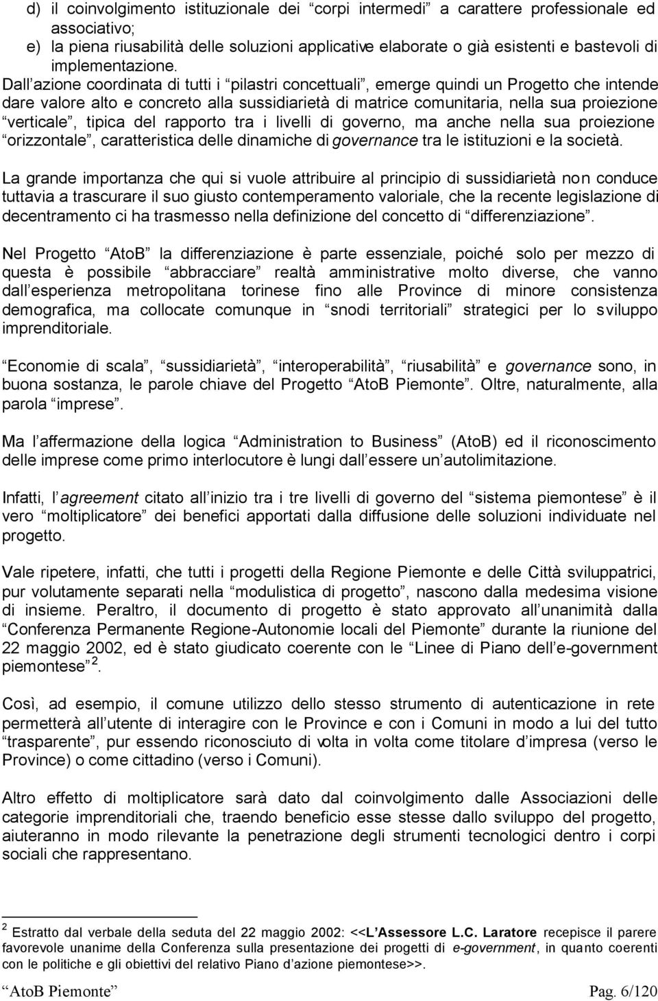 Dall azione coordinata di tutti i pilastri concettuali, emerge quindi un Progetto che intende dare valore alto e concreto alla sussidiarietà di matrice comunitaria, nella sua proiezione verticale,