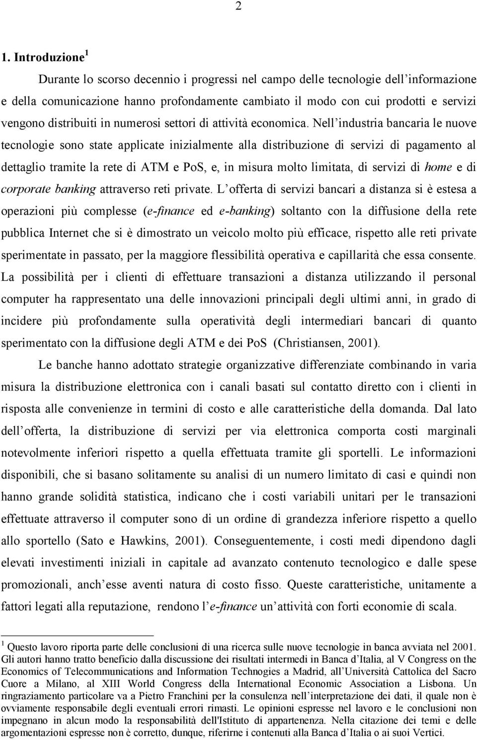 Nell industria bancaria le nuove tecnologie sono state applicate inizialmente alla distribuzione di servizi di pagamento al dettaglio tramite la rete di ATM e PoS, e, in misura molto limitata, di