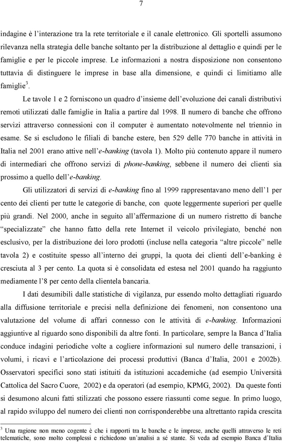 Le informazioni a nostra disposizione non consentono tuttavia di distinguere le imprese in base alla dimensione, e quindi ci limitiamo alle famiglie 3.