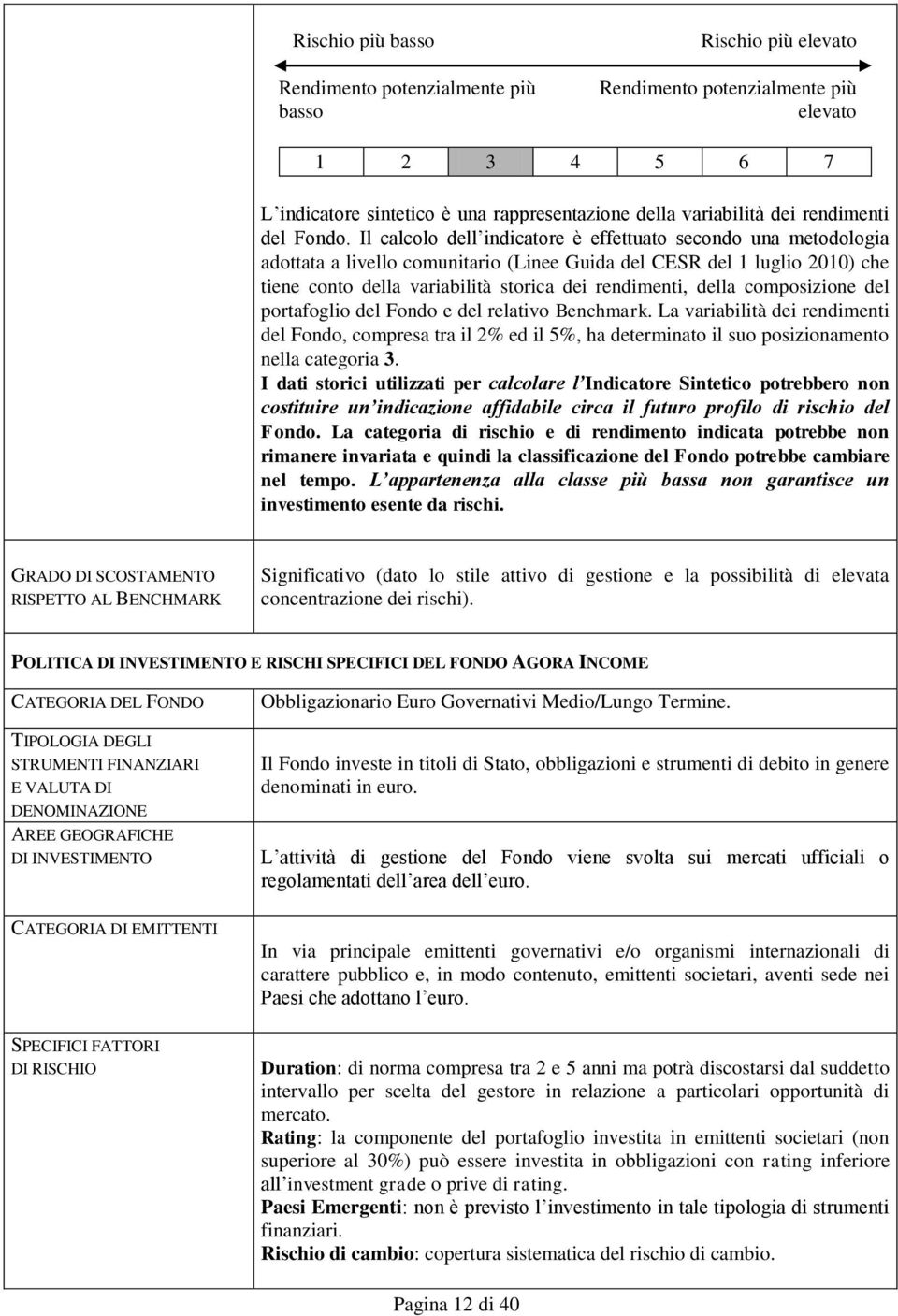 Il calcolo dell indicatore è effettuato secondo una metodologia adottata a livello comunitario (Linee Guida del CESR del 1 luglio 2010) che tiene conto della variabilità storica dei rendimenti, della