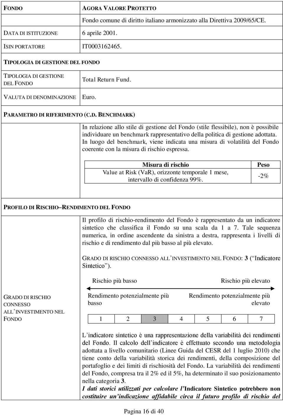 In luogo del benchmark, viene indicata una misura di volatilità del Fondo coerente con la misura di rischio espressa.