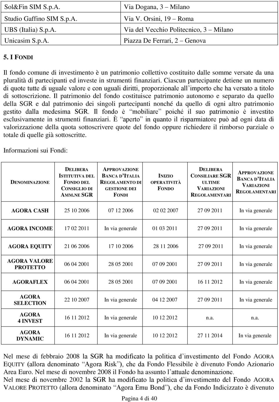 Ciascun partecipante detiene un numero di quote tutte di uguale valore e con uguali diritti, proporzionale all importo che ha versato a titolo di sottoscrizione.