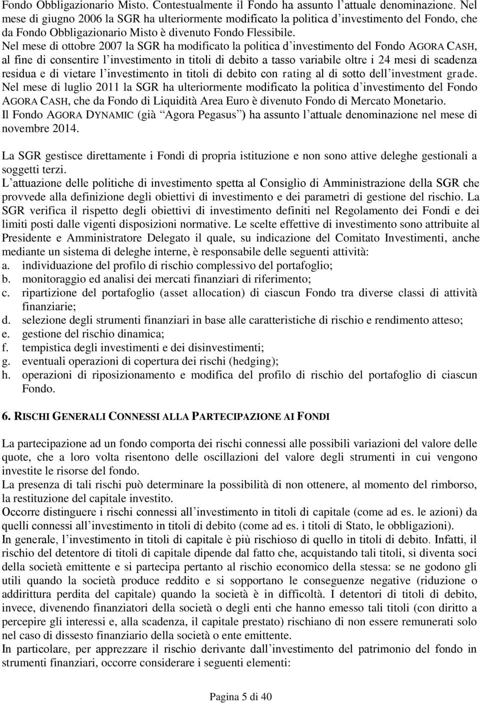 Nel mese di ottobre 2007 la SGR ha modificato la politica d investimento del Fondo AGORA CASH, al fine di consentire l investimento in titoli di debito a tasso variabile oltre i 24 mesi di scadenza