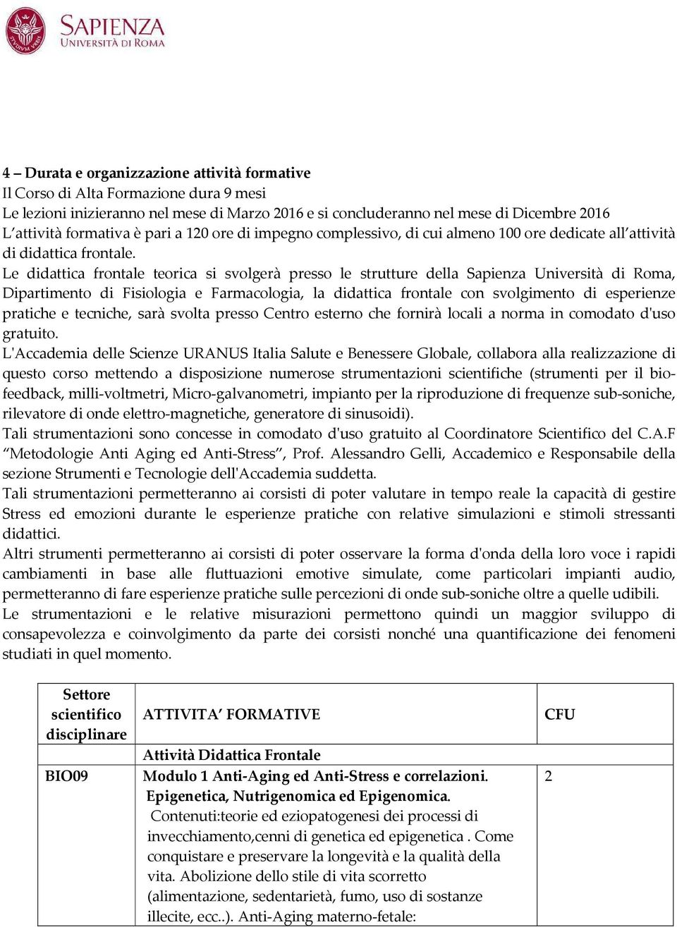 Le didattica frontale teorica si svolgerà presso le strutture della Sapienza Università di Roma, Dipartimento di Fisiologia e Farmacologia, la didattica frontale con svolgimento di esperienze