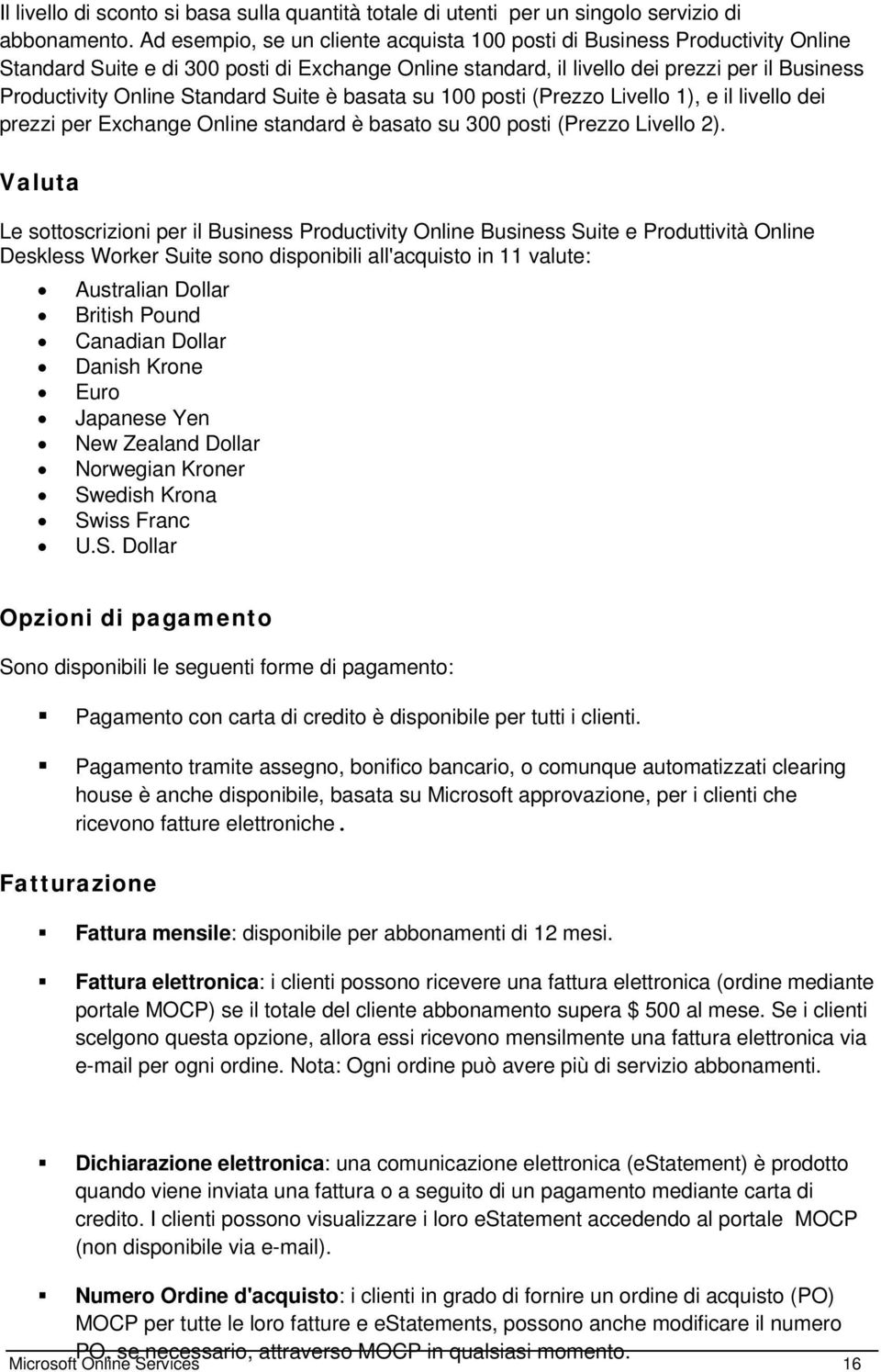 Standard Suite è basata su 100 posti (Prezzo Livello 1), e il livello dei prezzi per Exchange Online standard è basato su 300 posti (Prezzo Livello 2).