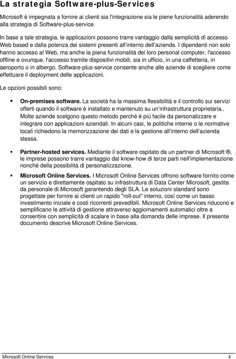 I dipendenti non solo hanno accesso al Web, ma anche la piena funzionalità dei loro personal computer, l'accesso offline e ovunque, l'accesso tramite dispositivi mobili, sia in ufficio, in una