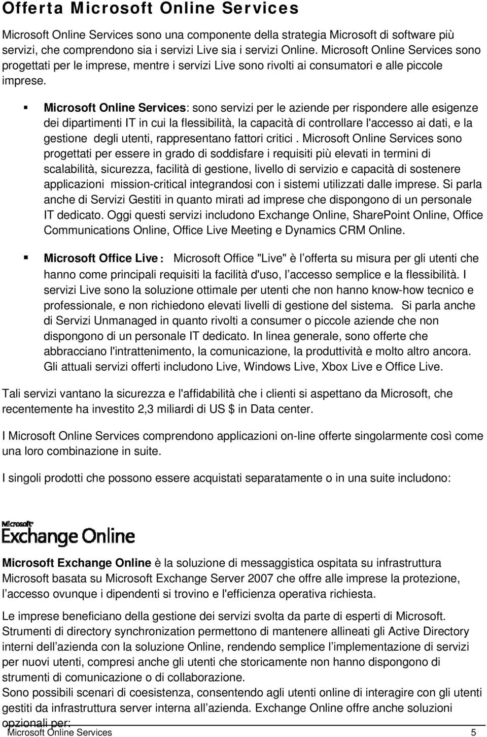 Microsoft Online Services: sono servizi per le aziende per rispondere alle esigenze dei dipartimenti IT in cui la flessibilità, la capacità di controllare l'accesso ai dati, e la gestione degli