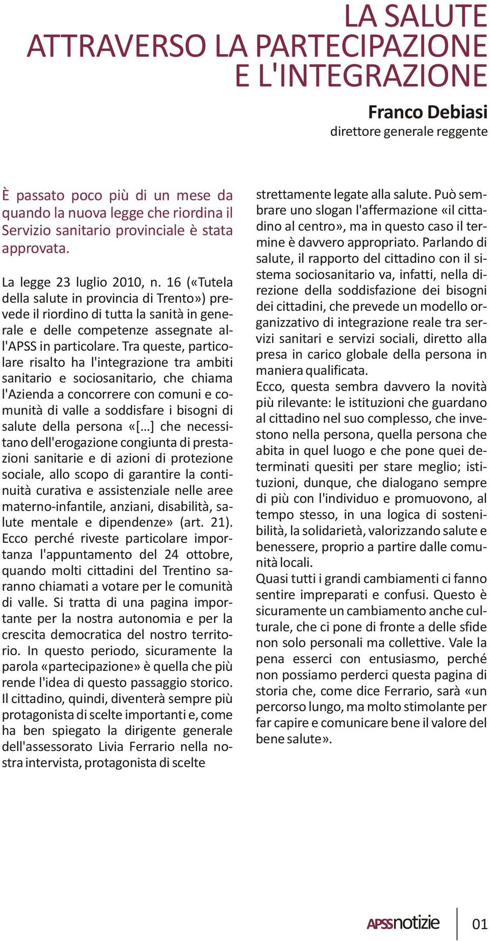 16 («Tutela della salute in provincia di Trento») prevede il riordino di tutta la sanità in generale e delle competenze assegnate all'apss in particolare.