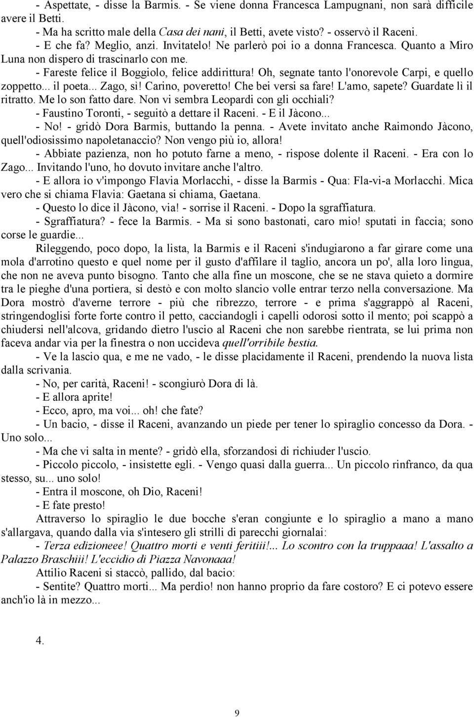 Oh, segnate tanto l'onorevole Carpi, e quello zoppetto... il poeta... Zago, sì! Carino, poveretto! Che bei versi sa fare! L'amo, sapete? Guardate lì il ritratto. Me lo son fatto dare.