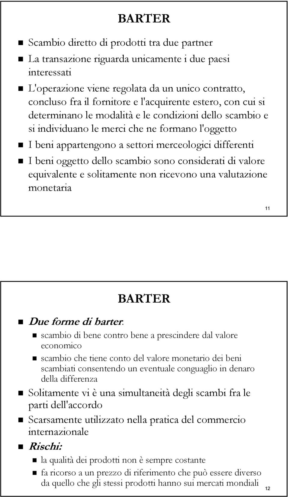 oggetto dello scambio sono considerati di valore equivalente e solitamente non ricevono una valutazione monetaria 11 BARTER Due forme di barter: scambio di bene contro bene a prescindere dal valore