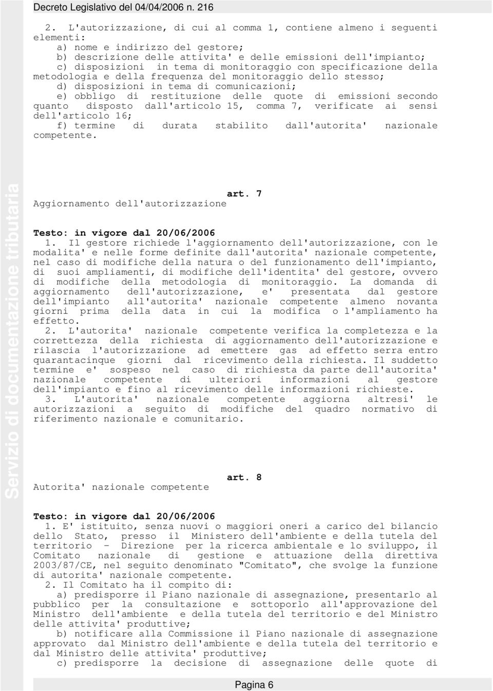 secondo quanto disposto dall'articolo 15, comma 7, verificate ai sensi dell'articolo 16; f) termine di durata stabilito dall'autorita' nazionale competente. art. 7 Aggiornamento dell'autorizzazione 1.