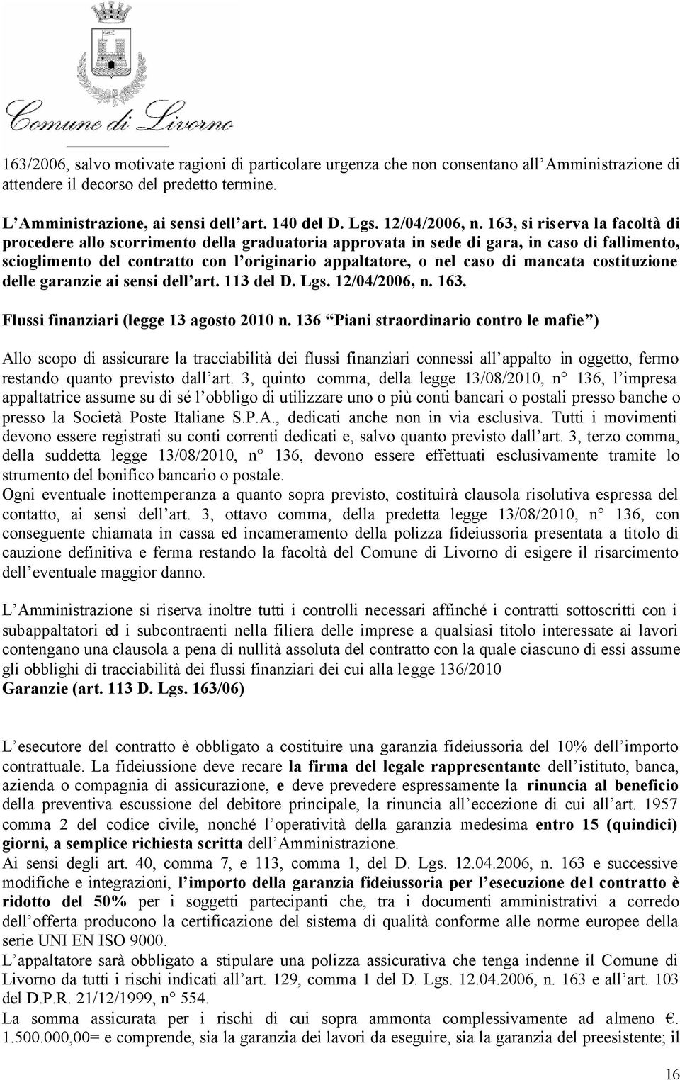 163, si riserva la facoltà di procedere allo scorrimento della graduatoria approvata in sede di gara, in caso di fallimento, scioglimento del contratto con l originario appaltatore, o nel caso di