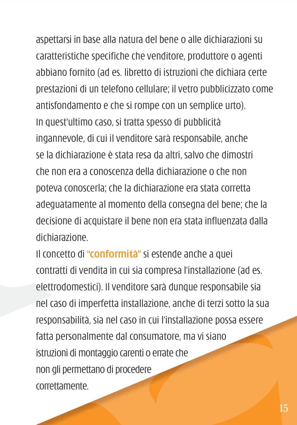 In quest ultimo caso, si tratta spesso di pubblicità ingannevole, di cui il venditore sarà responsabile, anche se la dichiarazione è stata resa da altri, salvo che dimostri che non era a conoscenza