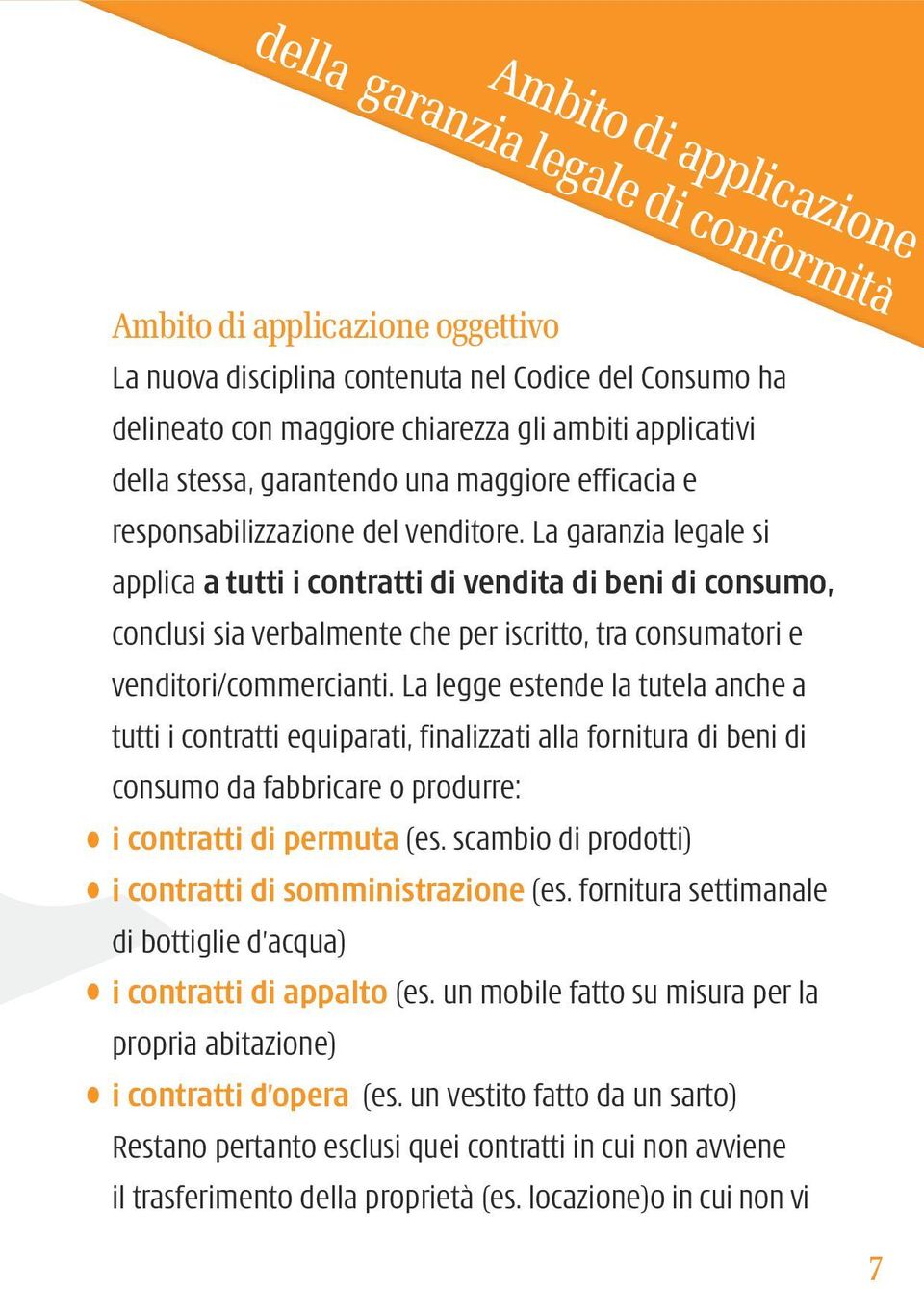 La garanzia legale si applica a tutti i contratti di vendita di beni di consumo, conclusi sia verbalmente che per iscritto, tra consumatori e venditori/commercianti.