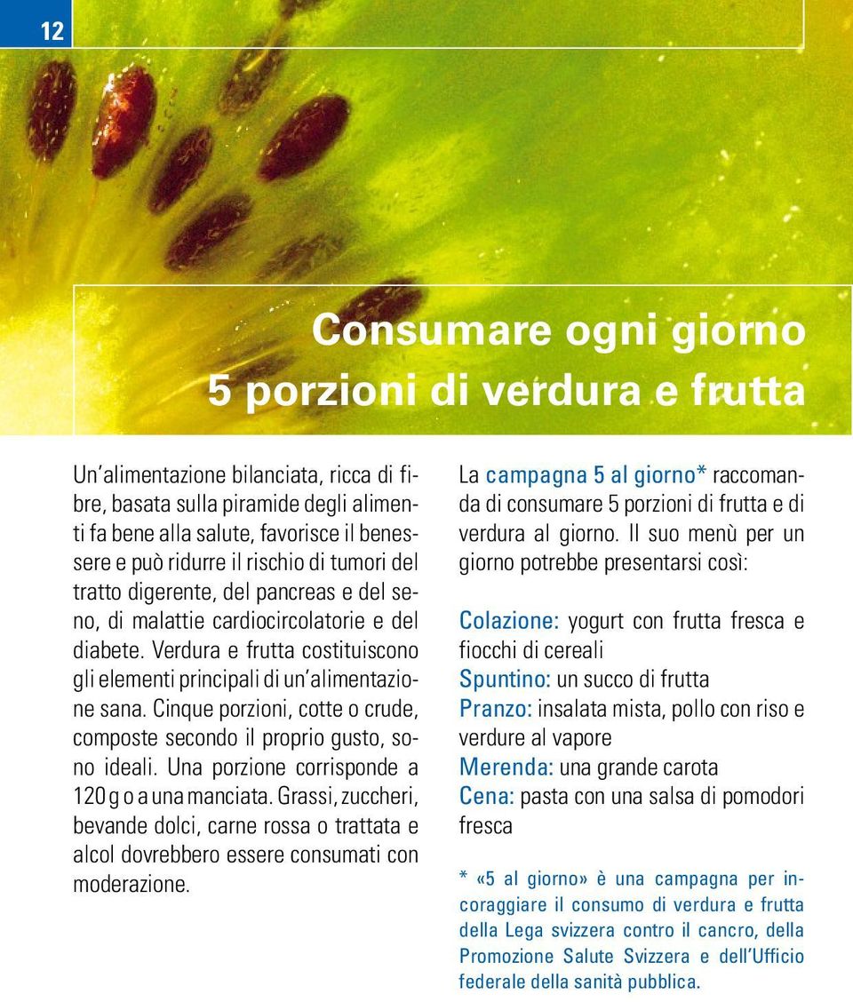 Cinque porzioni, cotte o crude, composte secondo il proprio gusto, sono ideali. Una porzione corrisponde a 120 g o a una manciata.