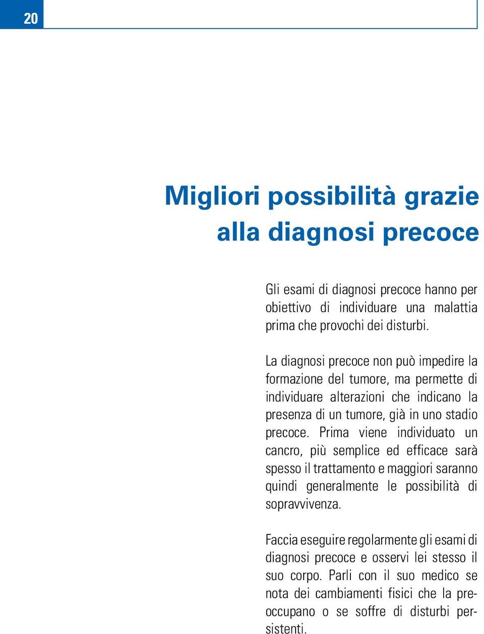 Prima viene individuato un cancro, più semplice ed efficace sarà spesso il trattamento e maggiori saranno quindi generalmente le possibilità di sopravvivenza.