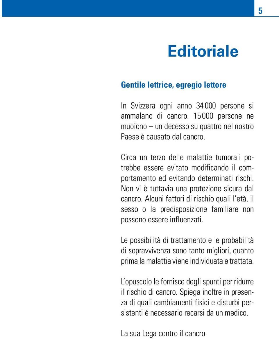 Alcuni fattori di rischio quali l età, il sesso o la predisposizione familiare non possono essere influenzati.