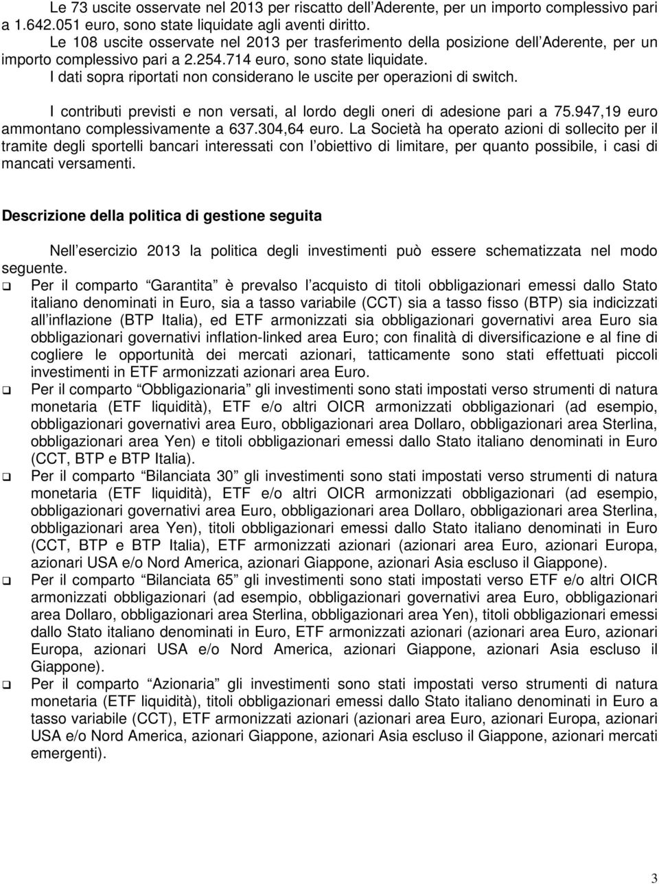 I dati sopra riportati non considerano le uscite per operazioni di switch. I contributi previsti e non versati, al lordo degli oneri di adesione pari a 75.947,19 euro ammontano complessivamente a 637.