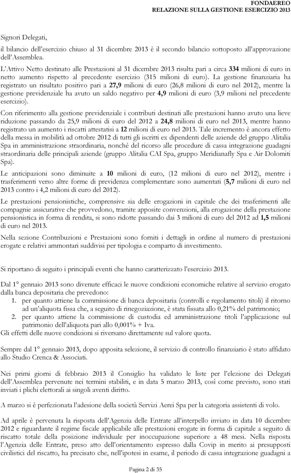 La gestione finanziaria ha registrato un risultato positivo pari a 27,9 milioni di euro (26,8 milioni di euro nel 2012), mentre la gestione previdenziale ha avuto un saldo negativo per 4,9 milioni di