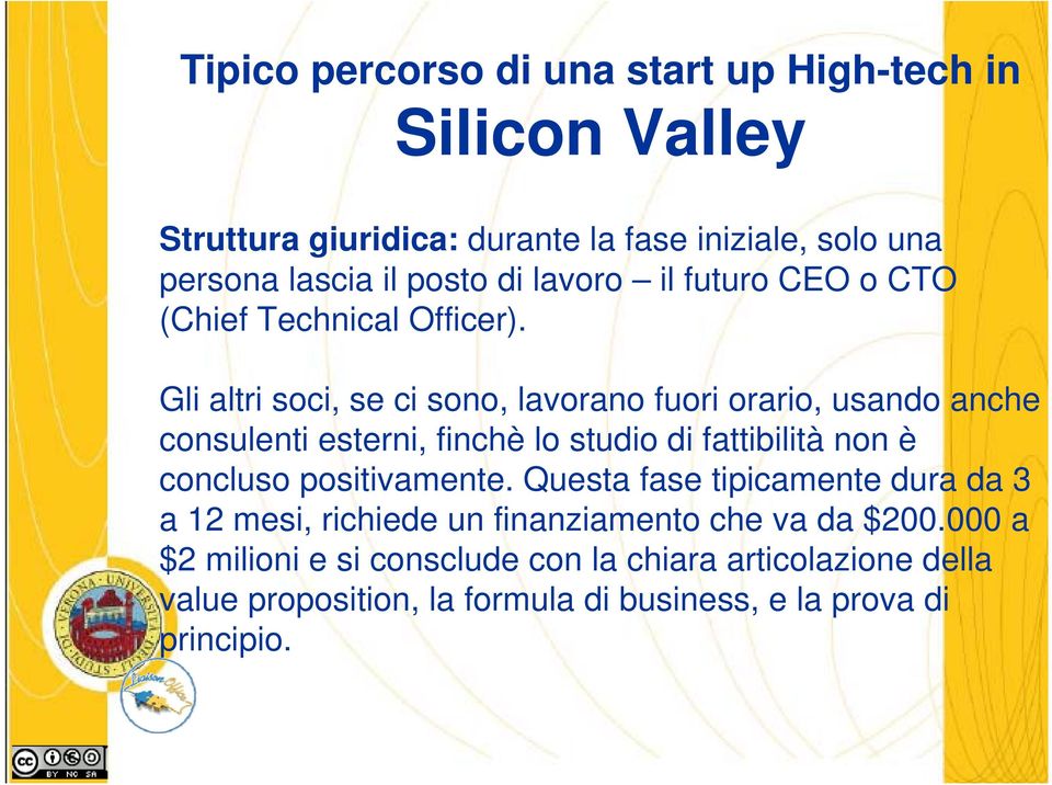 Gli altri soci, se ci sono, lavorano fuori orario, usando anche consulenti esterni, finchè lo studio di fattibilità non è concluso