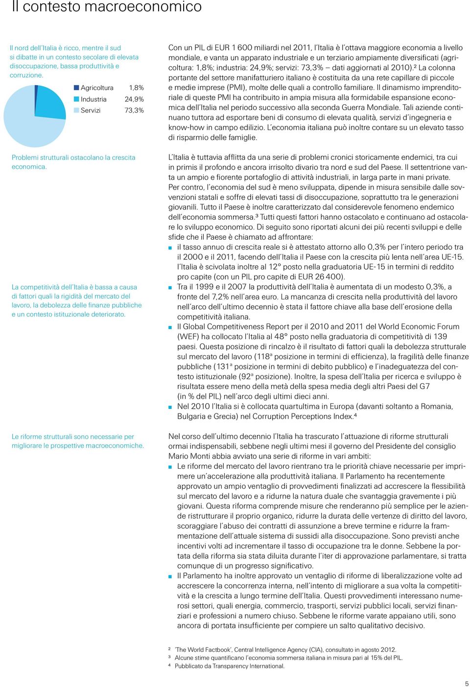 La competitività dell Italia è bassa a causa di fattori quali la rigidità del mercato del lavoro, la debolezza delle finanze pubbliche e un contesto istituzionale deteriorato.