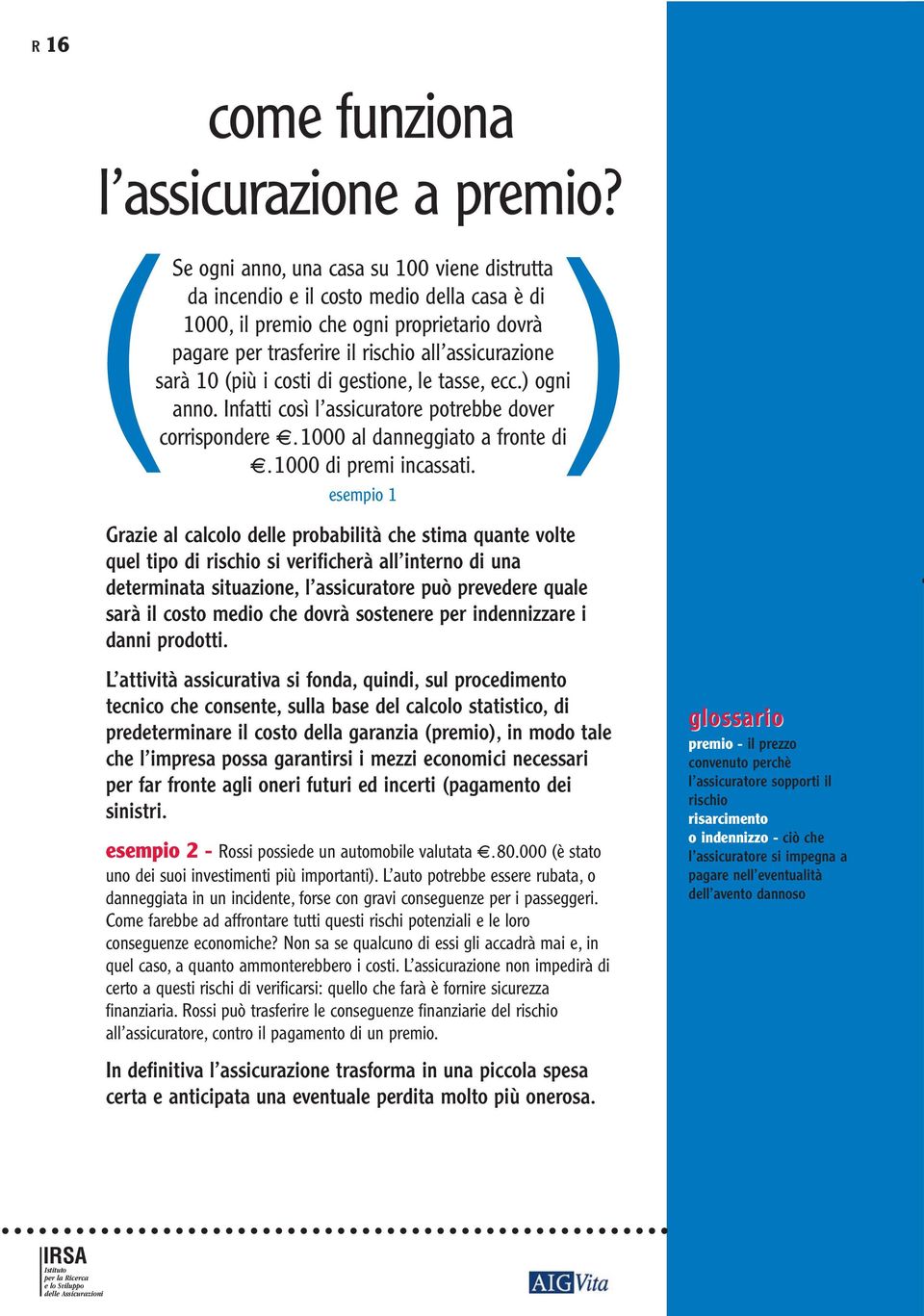 i costi di gestione, le tasse, ecc.) ogni anno. Infatti così l assicuratore potrebbe dover corrispondere E.1000 al danneggiato a fronte di E.1000 di premi incassati.